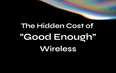 The Hidden Cost of “Good Enough” Wireless